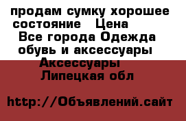 продам сумку,хорошее состояние › Цена ­ 250 - Все города Одежда, обувь и аксессуары » Аксессуары   . Липецкая обл.